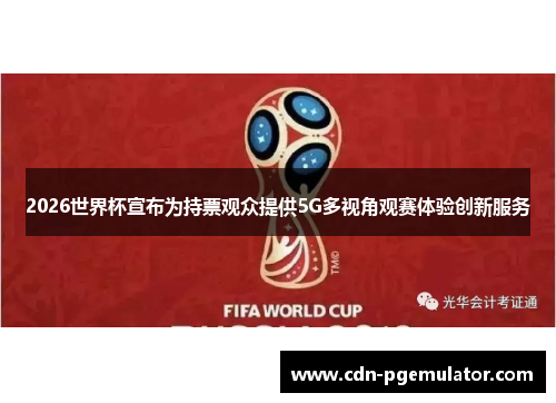 2026世界杯宣布为持票观众提供5G多视角观赛体验创新服务