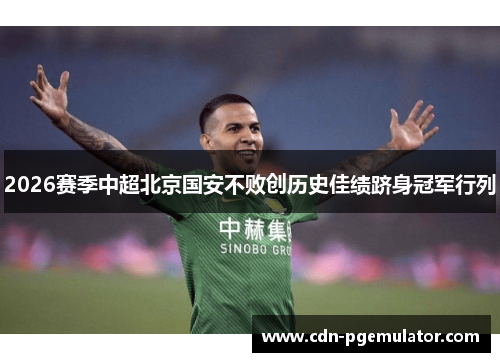 2026赛季中超北京国安不败创历史佳绩跻身冠军行列